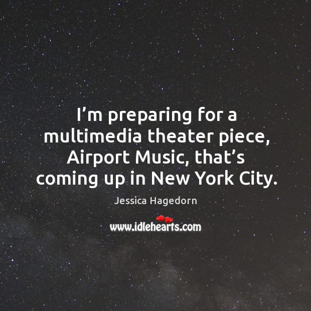 I’m preparing for a multimedia theater piece, airport music, that’s coming up in new york city. Jessica Hagedorn Picture Quote