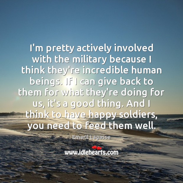 I’m pretty actively involved with the military because I think they’re incredible Emeril Lagasse Picture Quote