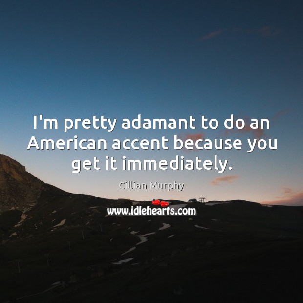 I’m pretty adamant to do an American accent because you get it immediately. Cillian Murphy Picture Quote