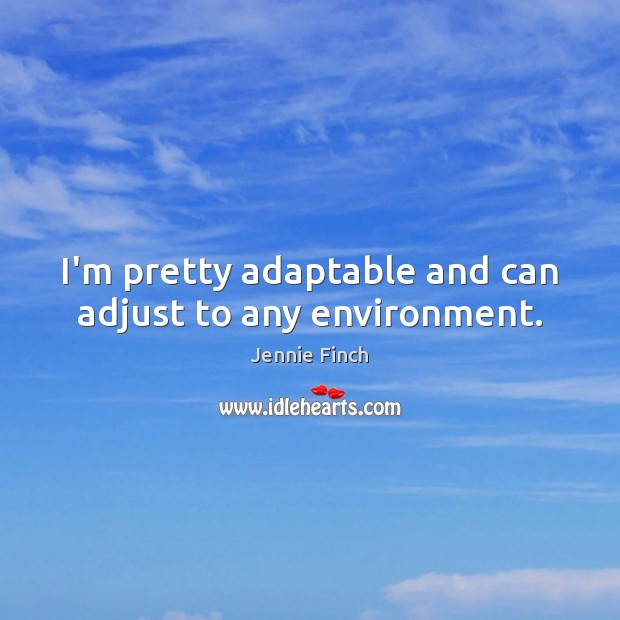 I’m pretty adaptable and can adjust to any environment. Jennie Finch Picture Quote