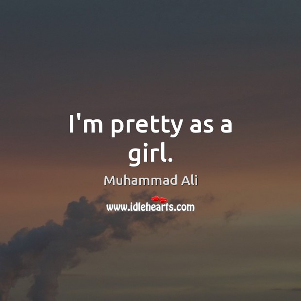 I’m pretty as a girl. Muhammad Ali Picture Quote