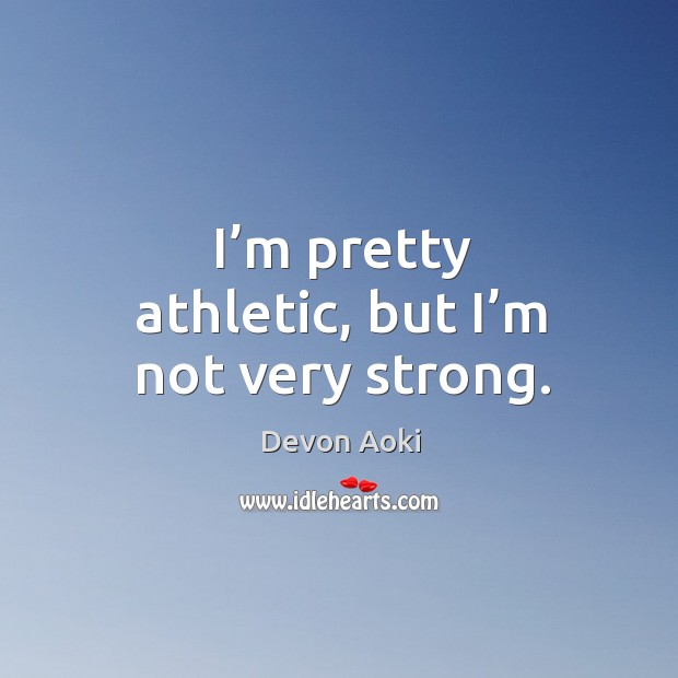 I’m pretty athletic, but I’m not very strong. Devon Aoki Picture Quote