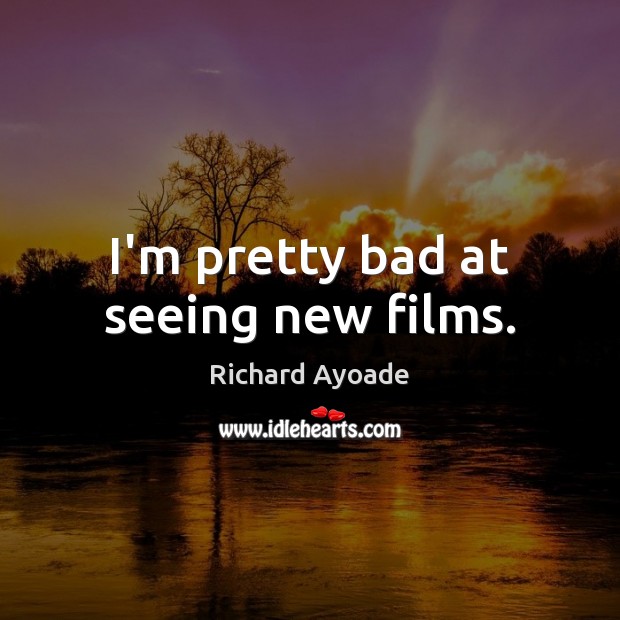I’m pretty bad at seeing new films. Richard Ayoade Picture Quote