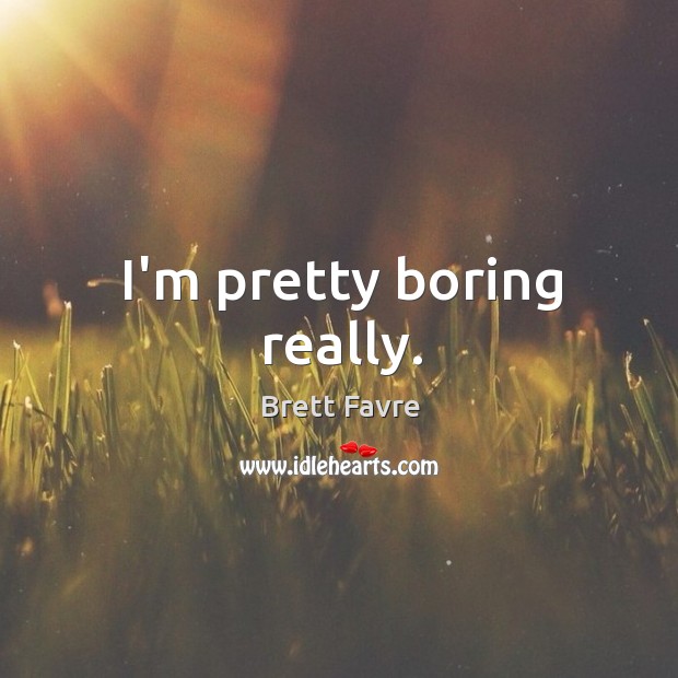 I’m pretty boring really. Brett Favre Picture Quote