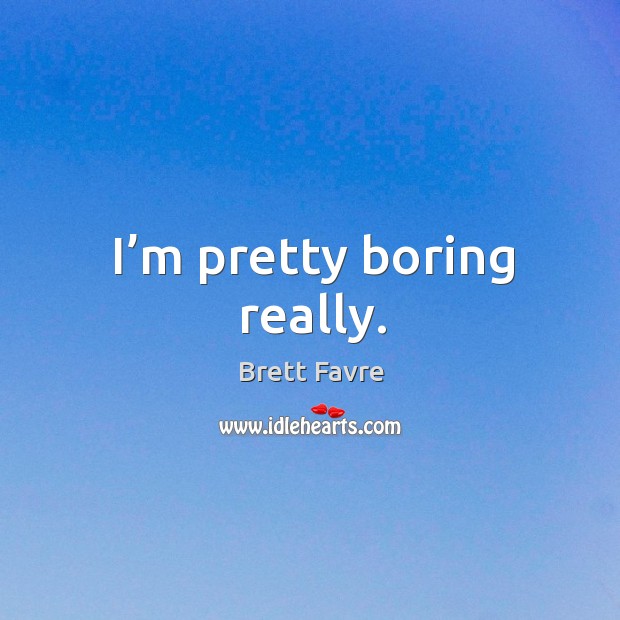 I’m pretty boring really. Brett Favre Picture Quote