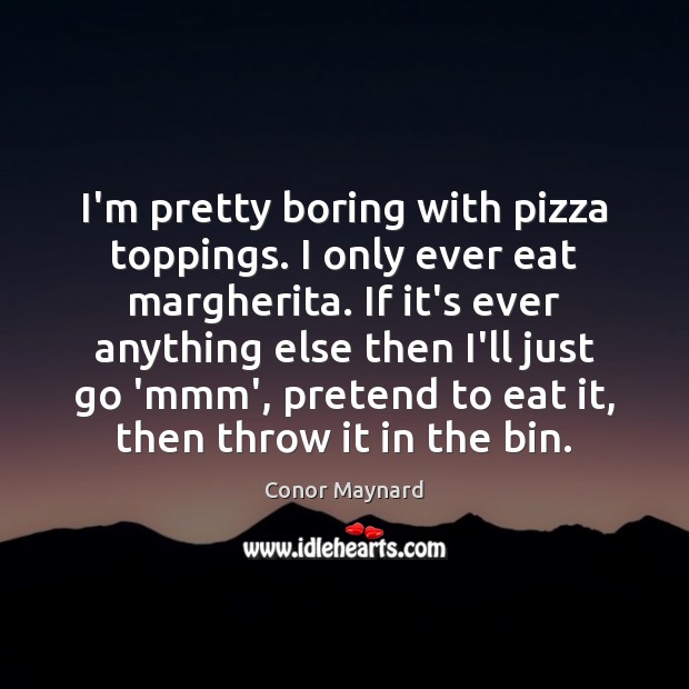 I’m pretty boring with pizza toppings. I only ever eat margherita. If Conor Maynard Picture Quote