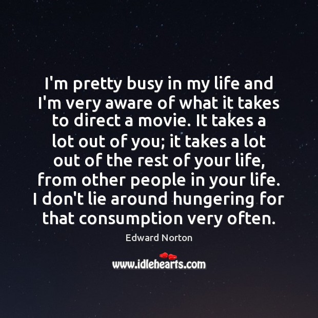 I’m pretty busy in my life and I’m very aware of what Edward Norton Picture Quote