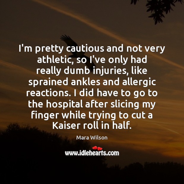 I’m pretty cautious and not very athletic, so I’ve only had really Mara Wilson Picture Quote