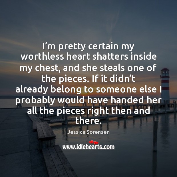 I’m pretty certain my worthless heart shatters inside my chest, and Jessica Sorensen Picture Quote