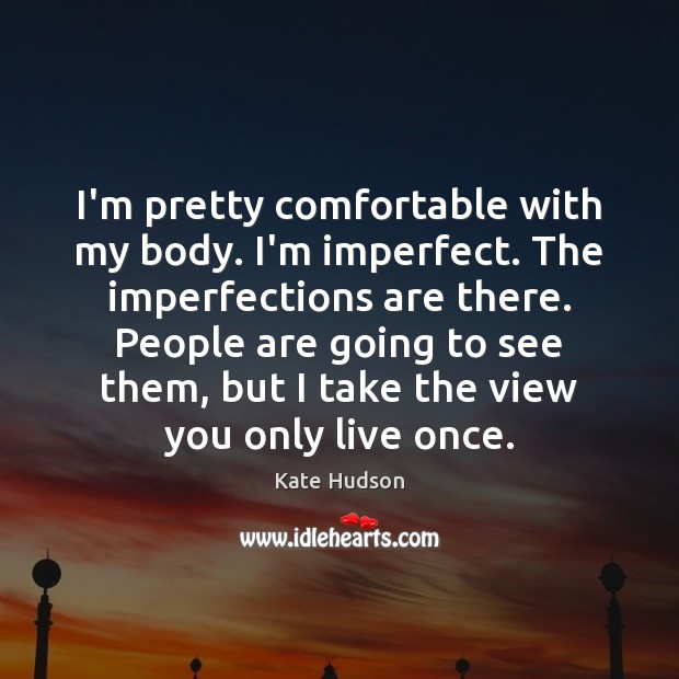 I’m pretty comfortable with my body. I’m imperfect. The imperfections are there. Kate Hudson Picture Quote