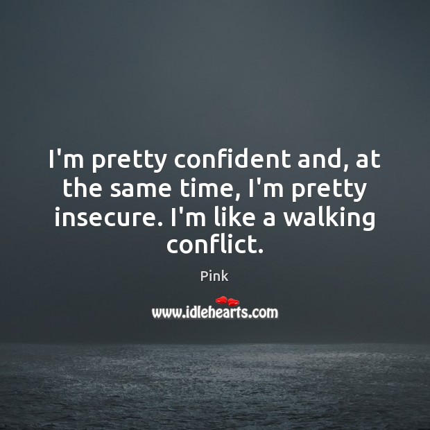 I’m pretty confident and, at the same time, I’m pretty insecure. I’m Pink Picture Quote