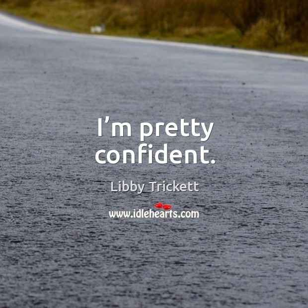 I’m pretty confident. Libby Trickett Picture Quote