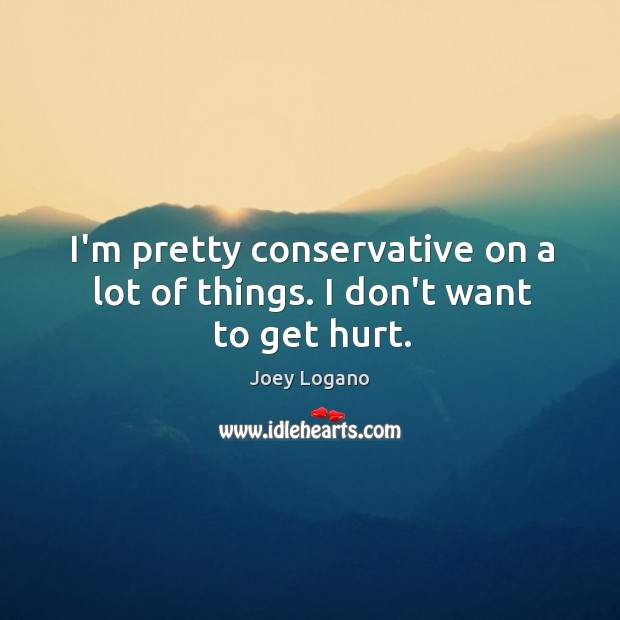 I’m pretty conservative on a lot of things. I don’t want to get hurt. Joey Logano Picture Quote