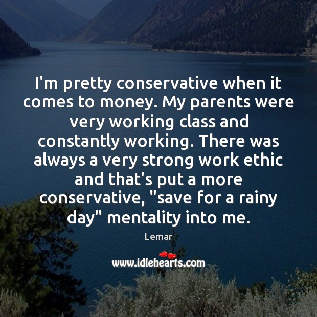 I’m pretty conservative when it comes to money. My parents were very Image