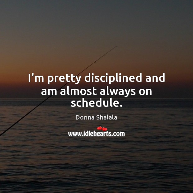 I’m pretty disciplined and am almost always on schedule. Image