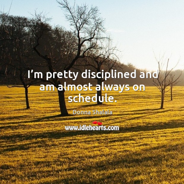 I’m pretty disciplined and am almost always on schedule. Donna Shalala Picture Quote