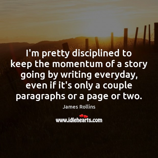 I’m pretty disciplined to keep the momentum of a story going by James Rollins Picture Quote