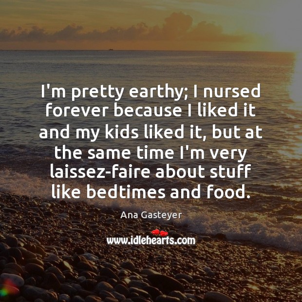 I’m pretty earthy; I nursed forever because I liked it and my Image