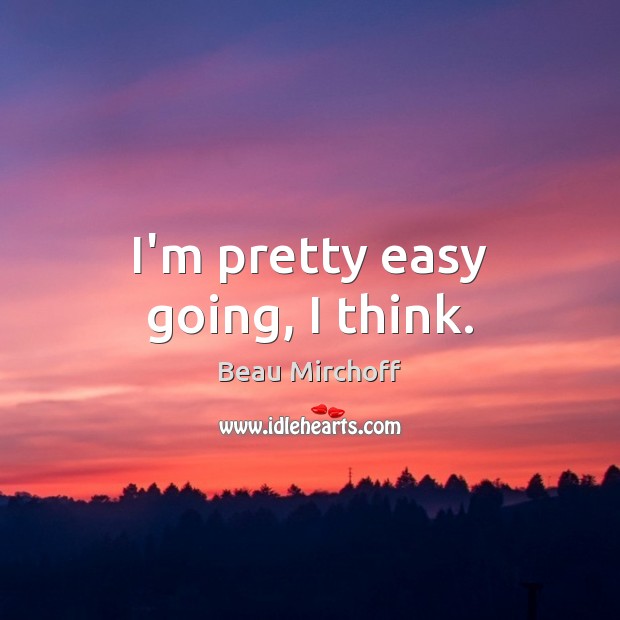 I’m pretty easy going, I think. Beau Mirchoff Picture Quote