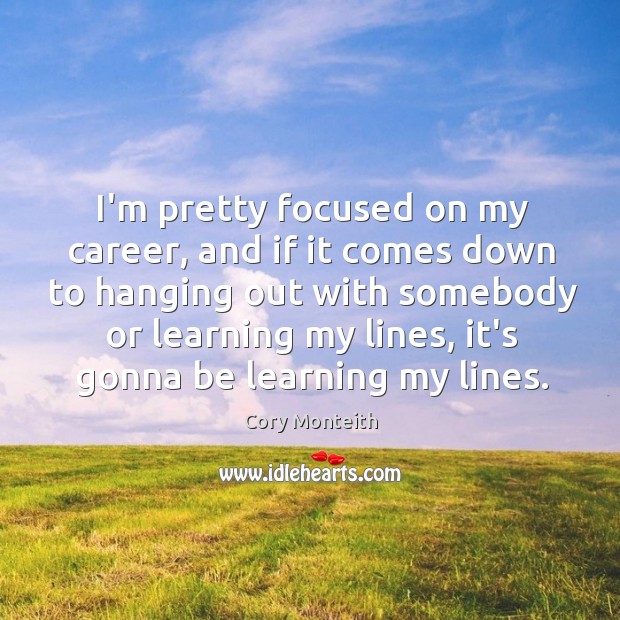 I’m pretty focused on my career, and if it comes down to Cory Monteith Picture Quote