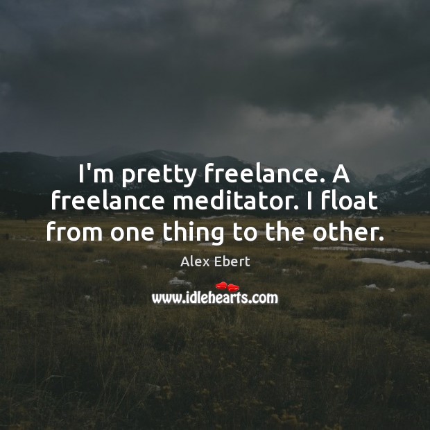 I’m pretty freelance. A freelance meditator. I float from one thing to the other. Alex Ebert Picture Quote