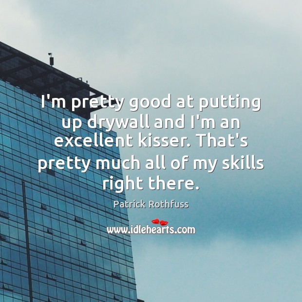 I’m pretty good at putting up drywall and I’m an excellent kisser. Patrick Rothfuss Picture Quote