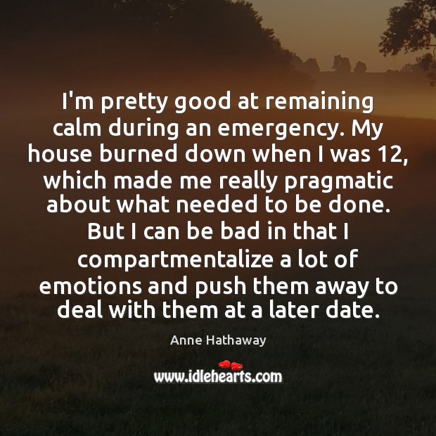 I’m pretty good at remaining calm during an emergency. My house burned Image