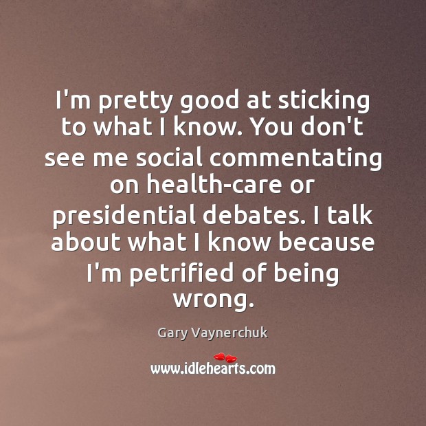 I’m pretty good at sticking to what I know. You don’t see Gary Vaynerchuk Picture Quote