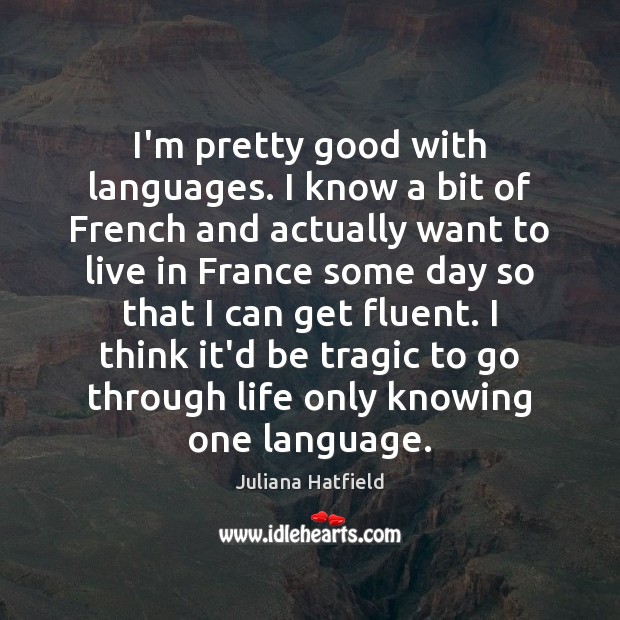 I’m pretty good with languages. I know a bit of French and Juliana Hatfield Picture Quote