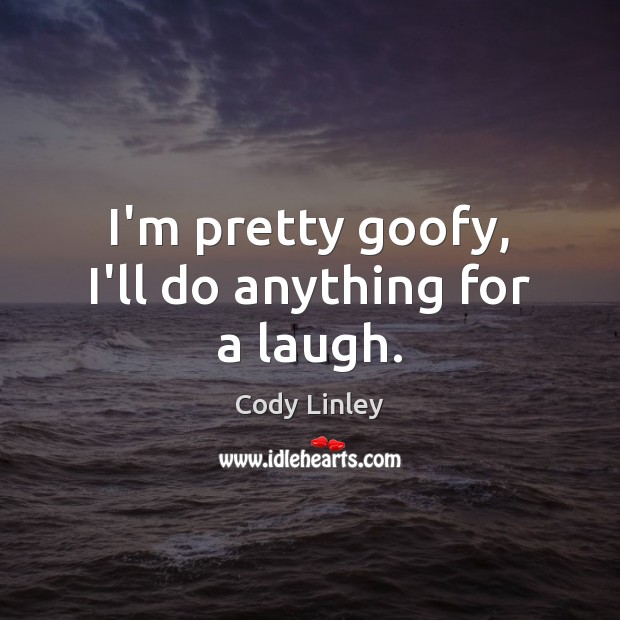 I’m pretty goofy, I’ll do anything for a laugh. Cody Linley Picture Quote
