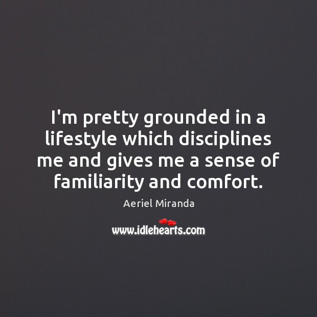 I’m pretty grounded in a lifestyle which disciplines me and gives me Aeriel Miranda Picture Quote