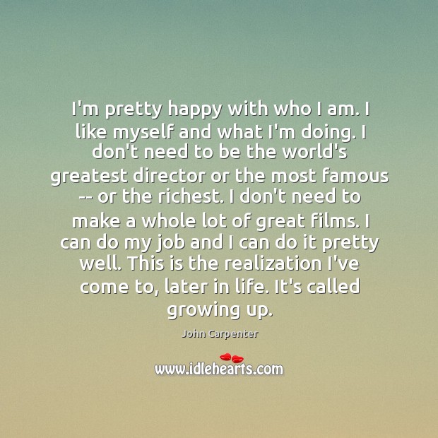 I’m pretty happy with who I am. I like myself and what John Carpenter Picture Quote