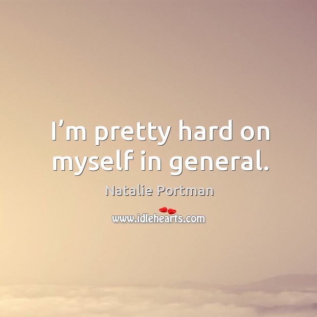 I’m pretty hard on myself in general. Natalie Portman Picture Quote