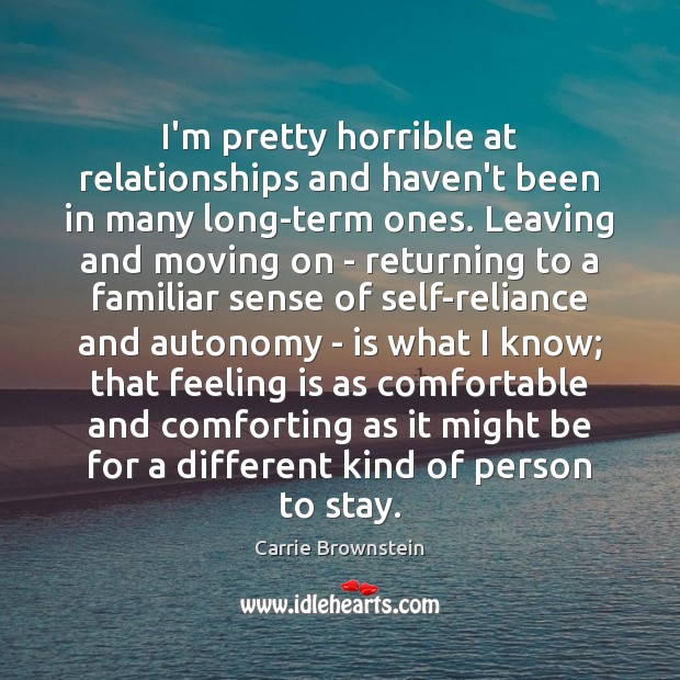 I’m pretty horrible at relationships and haven’t been in many long-term ones. Carrie Brownstein Picture Quote