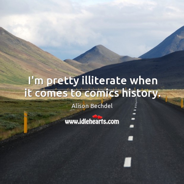 I’m pretty illiterate when it comes to comics history. Alison Bechdel Picture Quote