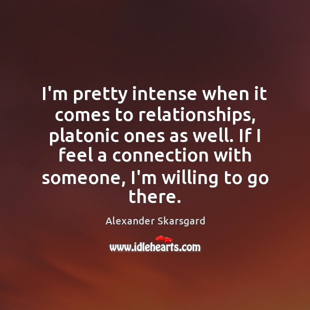 I’m pretty intense when it comes to relationships, platonic ones as well. Alexander Skarsgard Picture Quote