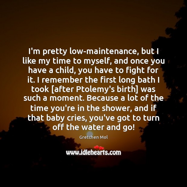 I’m pretty low-maintenance, but I like my time to myself, and once Gretchen Mol Picture Quote