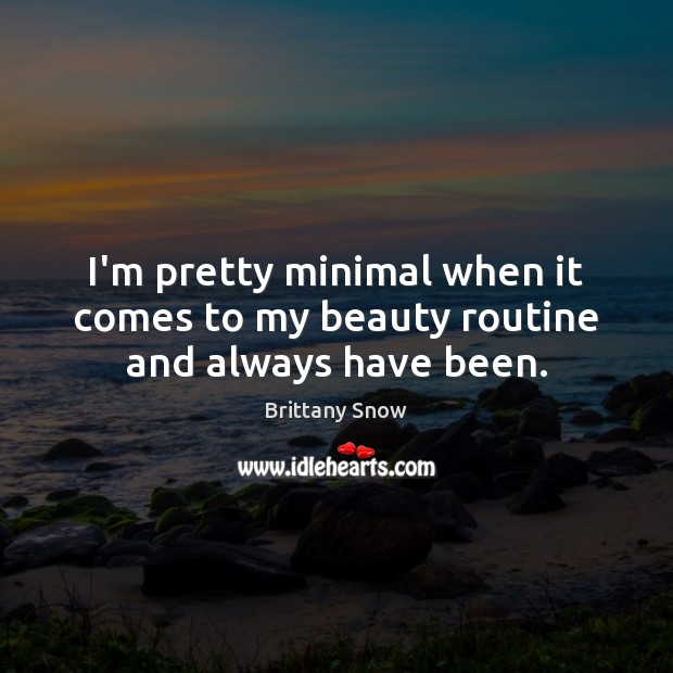 I’m pretty minimal when it comes to my beauty routine and always have been. Brittany Snow Picture Quote