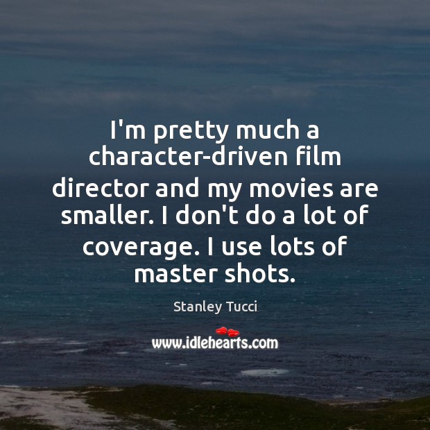 I’m pretty much a character-driven film director and my movies are smaller. Stanley Tucci Picture Quote