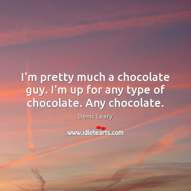 I’m pretty much a chocolate guy. I’m up for any type of chocolate. Any chocolate. Denis Leary Picture Quote