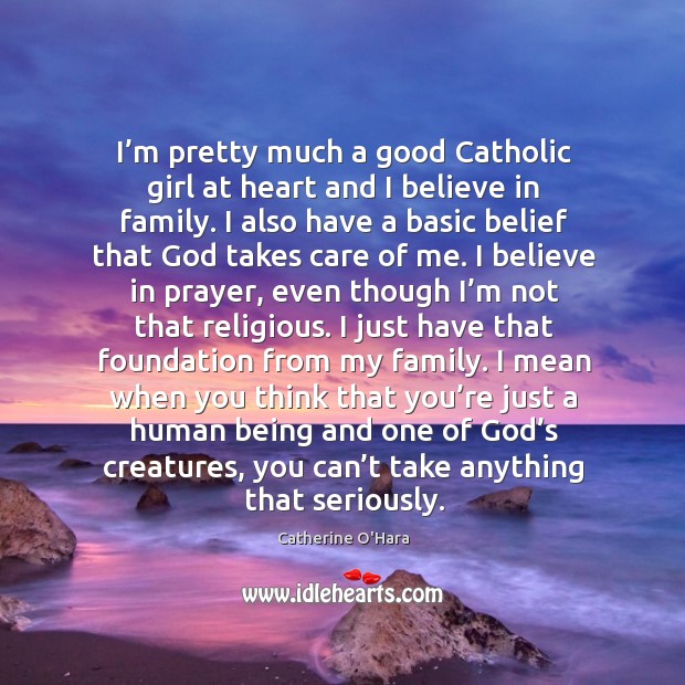 I’m pretty much a good catholic girl at heart and I believe in family. Catherine O’Hara Picture Quote