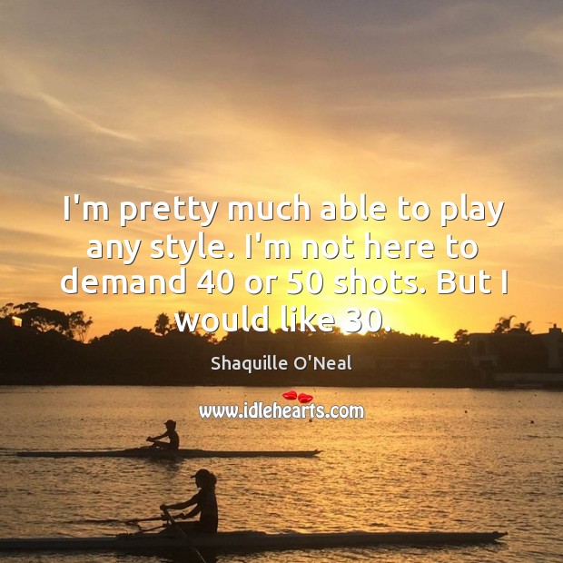 I’m pretty much able to play any style. I’m not here to Shaquille O’Neal Picture Quote