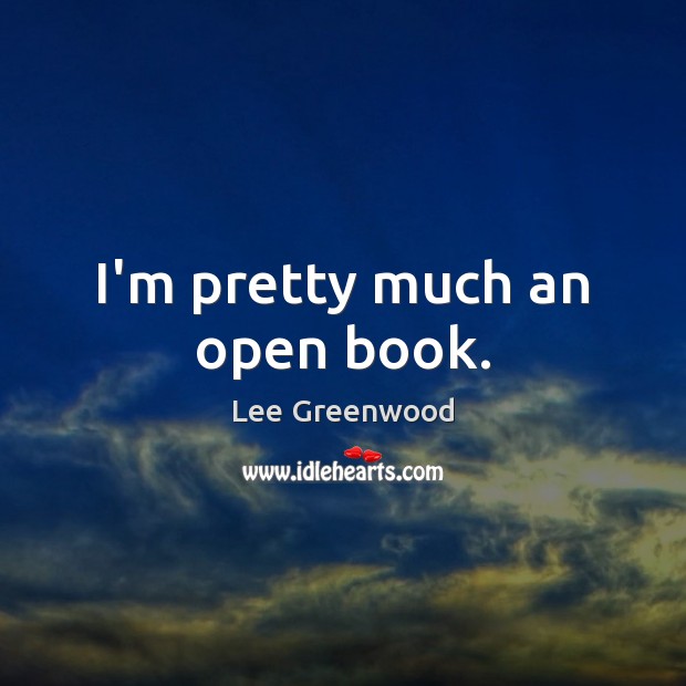 I’m pretty much an open book. Lee Greenwood Picture Quote