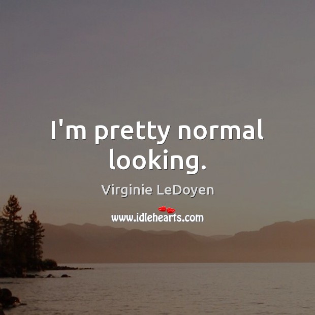 I’m pretty normal looking. Image