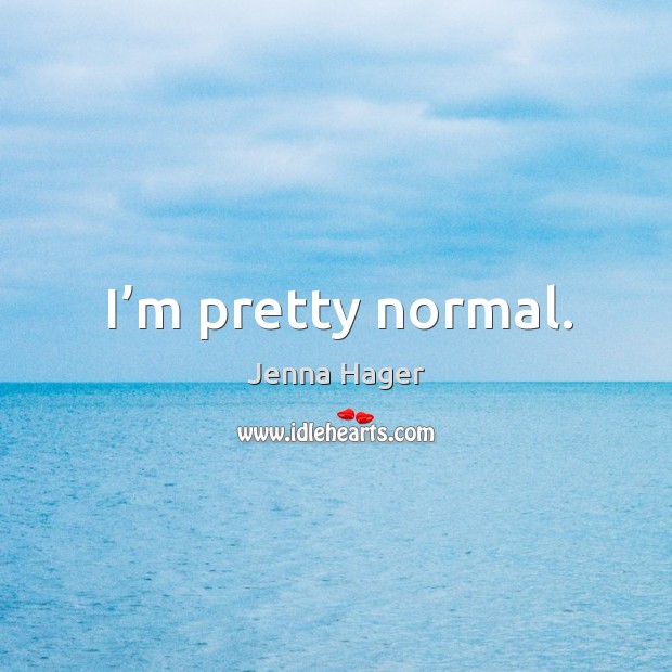 I’m pretty normal. Jenna Hager Picture Quote