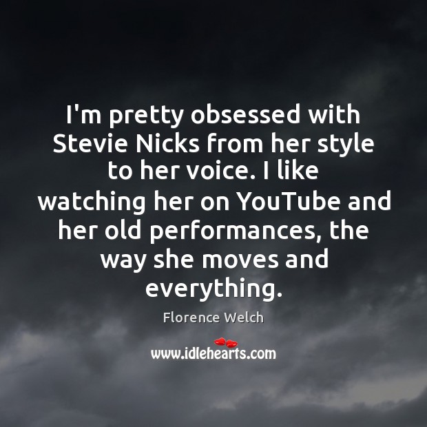 I’m pretty obsessed with Stevie Nicks from her style to her voice. Florence Welch Picture Quote