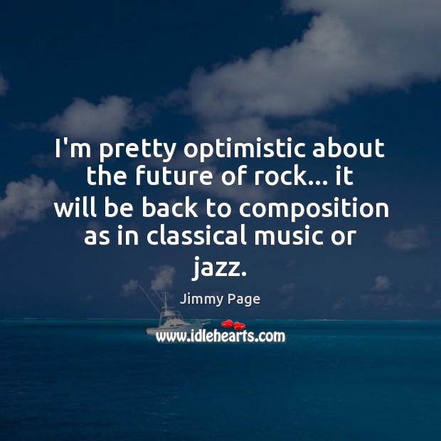 I’m pretty optimistic about the future of rock… it will be back Jimmy Page Picture Quote