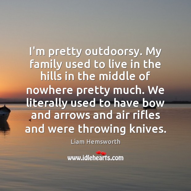 I’m pretty outdoorsy. My family used to live in the hills in Liam Hemsworth Picture Quote