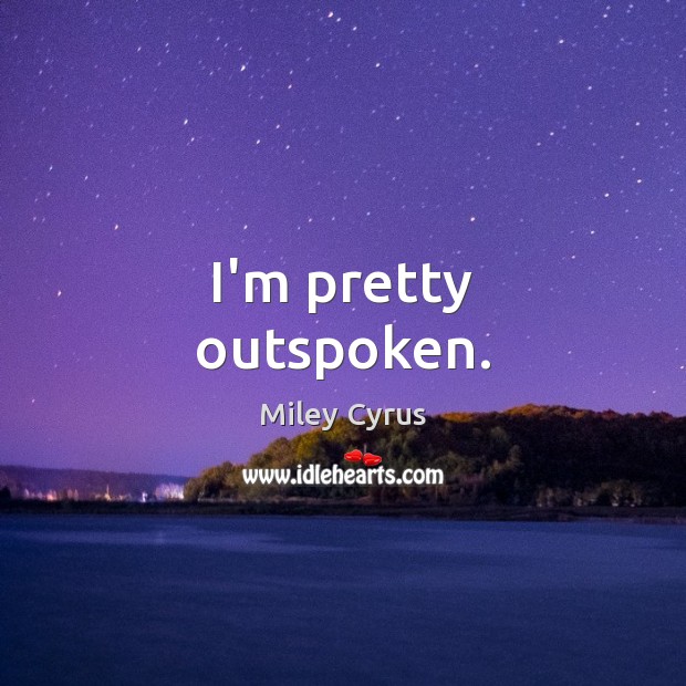 I’m pretty outspoken. Miley Cyrus Picture Quote