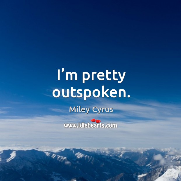 I’m pretty outspoken. Miley Cyrus Picture Quote